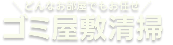どんなお部屋でもお任せ　ゴミ屋敷清掃